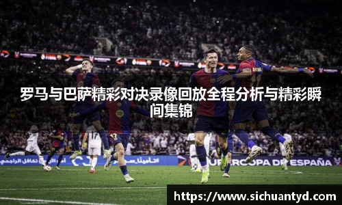 罗马与巴萨精彩对决录像回放全程分析与精彩瞬间集锦