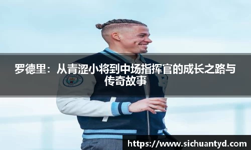 罗德里：从青涩小将到中场指挥官的成长之路与传奇故事